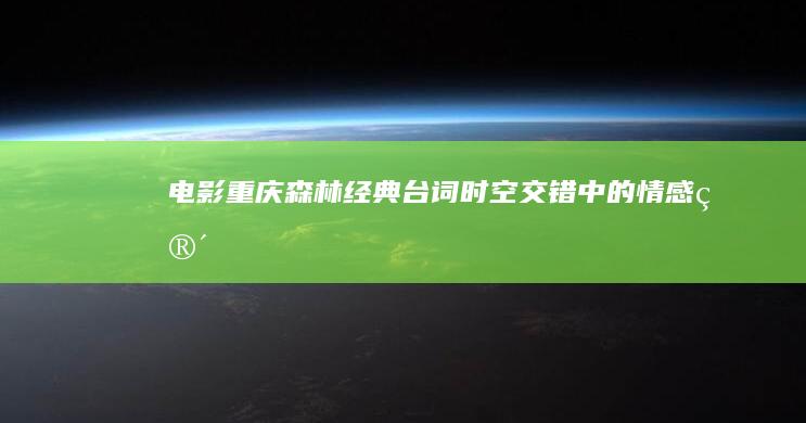 电影《重庆森林》经典台词：时空交错中的情感箴言